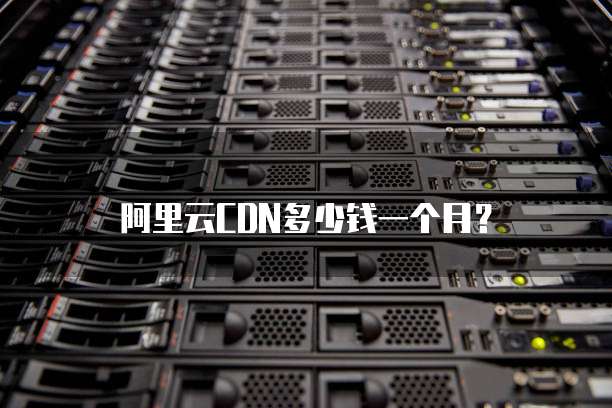 阿里云CDN多少钱一个月?