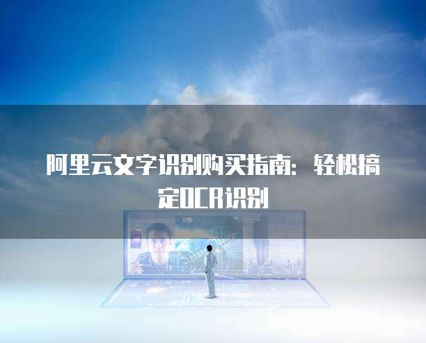 阿里云文字识别购买指南：轻松搞定OCR识别