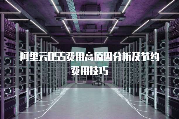 阿里云OSS费用高原因分析及节约费用技巧