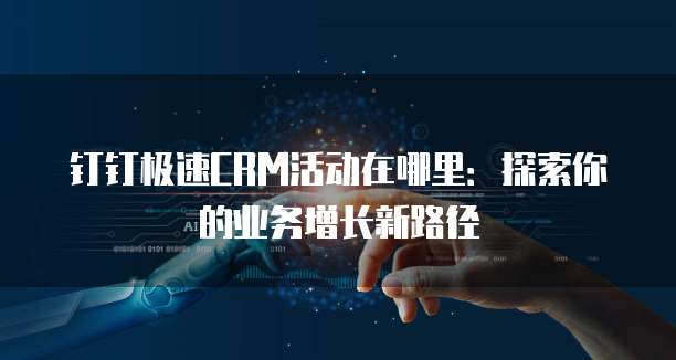 钉钉极速CRM活动在哪里：探索你的业务增长新路径