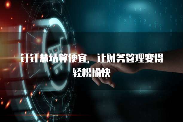 钉钉慧结算便宜,让财务管理变得轻松愉快