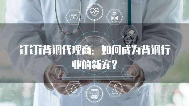 钉钉i背调代理商：如何成为背调行业的新宠？