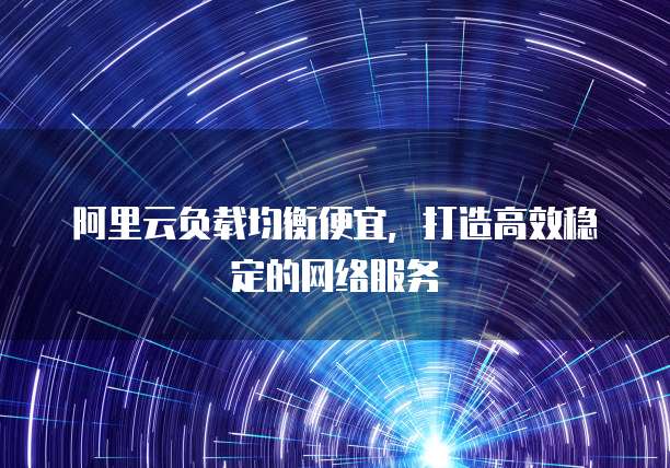 阿里云负载均衡便宜，打造高效稳定的网络服务