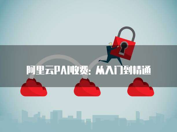 阿里云PAI收费: 从入门到精通