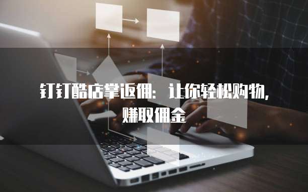 钉钉酷店掌返佣:让你轻松购物,赚取佣金