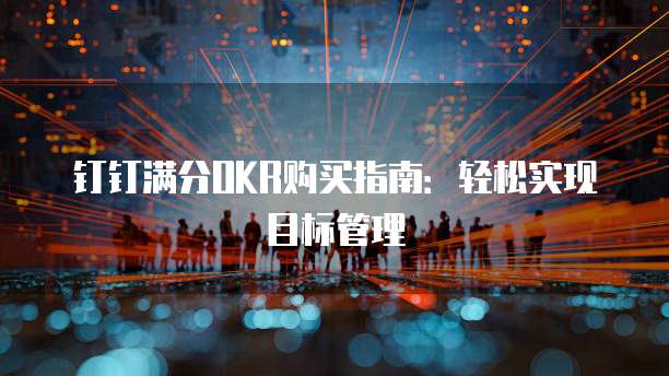 钉钉满分OKR购买指南：轻松实现目标管理