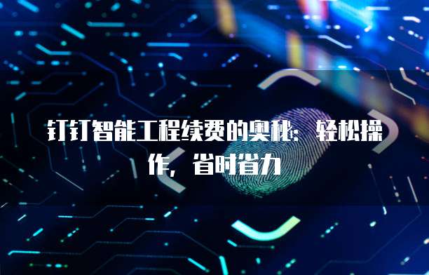 钉钉智能工程续费的奥秘:轻松操作,省时省力