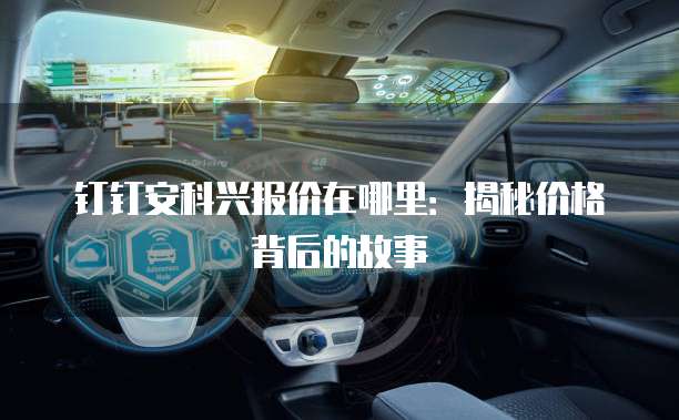 钉钉安科兴报价在哪里:揭秘价格背后的故事