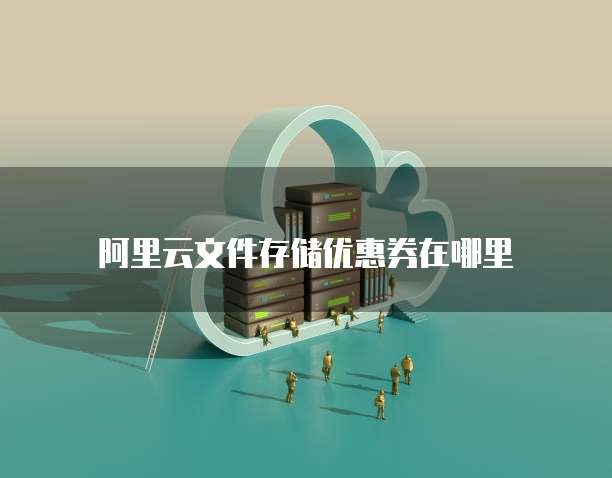 阿里云文件存储优惠券在哪里