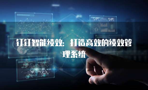 钉钉智能绩效：打造高效的绩效管理系统