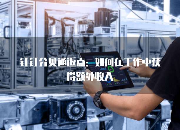 钉钉分贝通返点:如何在工作中获得额外收入