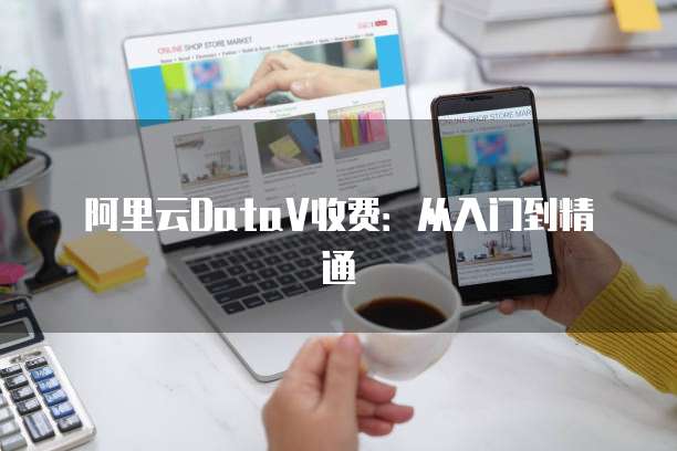 阿里云DataV收费：从入门到精通
