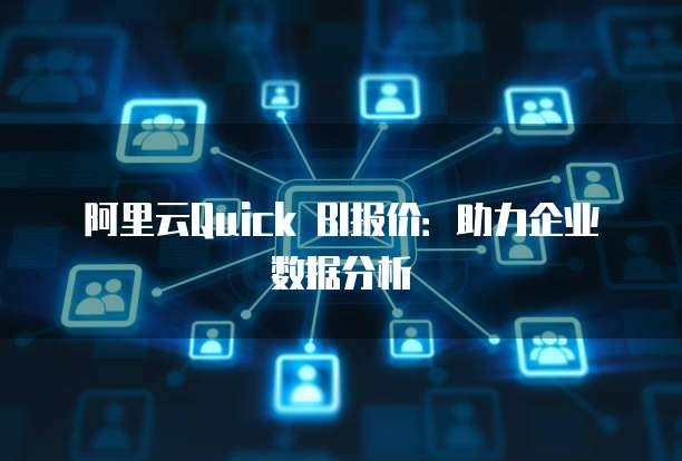 阿里云Quick BI报价：助力企业数据分析