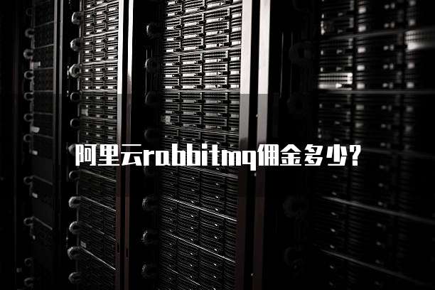 阿里云rabbitmq佣金多少?