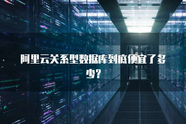 阿里云关系型数据库到底便宜了多少?