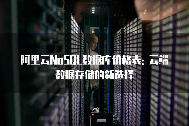 阿里云NoSQL数据库价格表: 云端数据存储的新选择