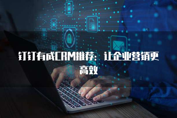 钉钉有成CRM推荐：让企业营销更高效