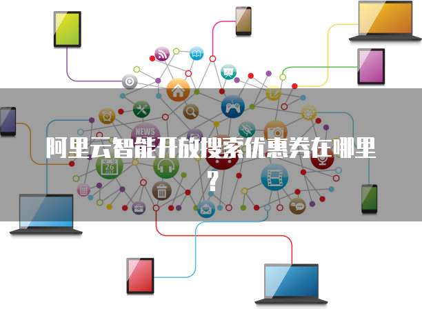 阿里云智能开放搜索优惠券在哪里?