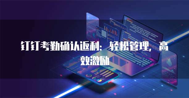 钉钉考勤确认返利：轻松管理，高效激励