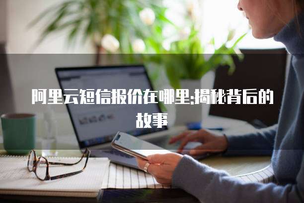阿里云短信报价在哪里:揭秘背后的故事