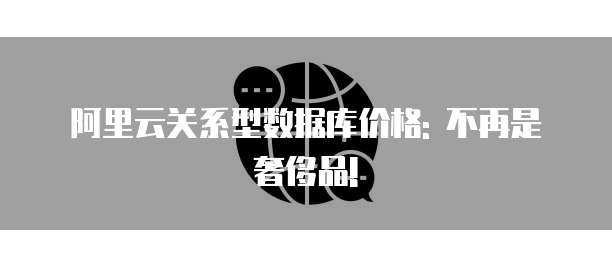 阿里云关系型数据库价格: 不再是奢侈品!