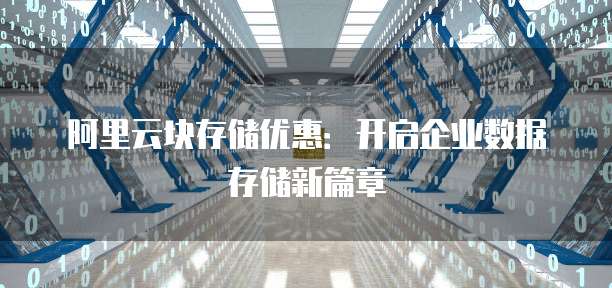 阿里云块存储优惠：开启企业数据存储新篇章