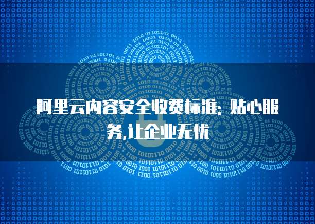 阿里云内容安全收费标准: 贴心服务,让企业无忧