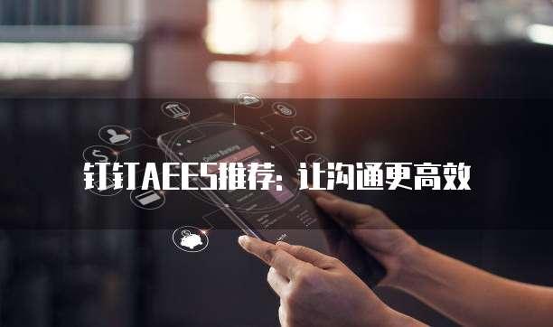 钉钉AEES推荐: 让沟通更高效