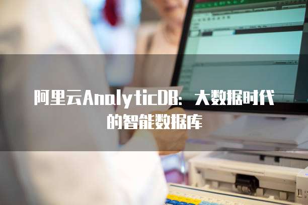 阿里云AnalyticDB:大数据时代的智能数据库
