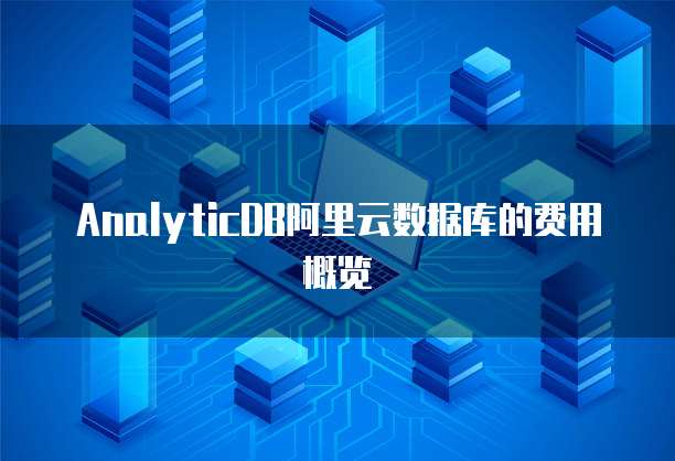 AnalyticDB阿里云数据库的费用概览