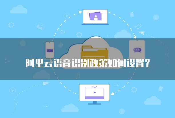 阿里云语音识别政策如何设置?