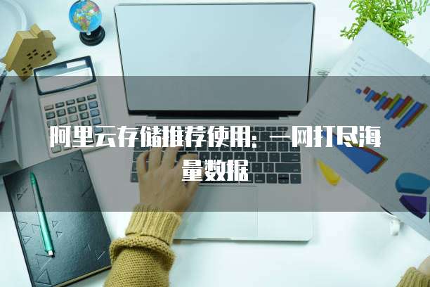阿里云存储推荐使用: 一网打尽海量数据