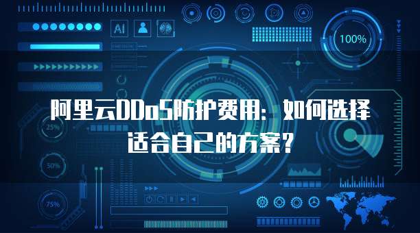 阿里云DDoS防护费用:如何选择适合自己的方案?