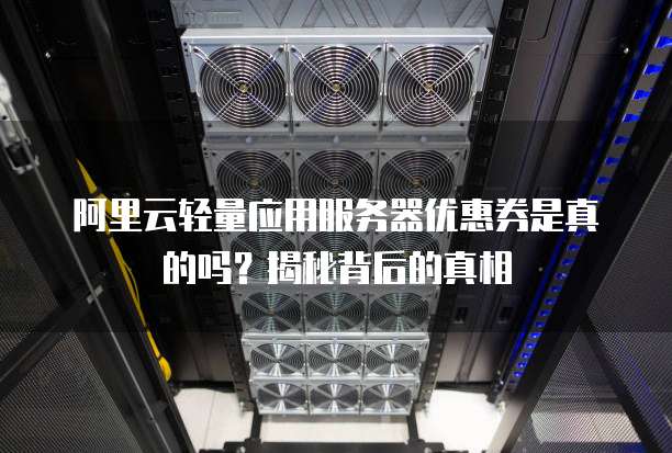 阿里云轻量应用服务器优惠券是真的吗?揭秘背后的真相