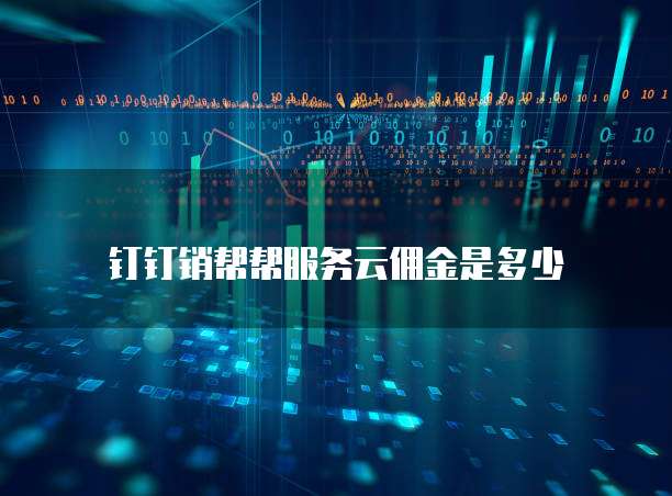 钉钉销帮帮服务云佣金是多少