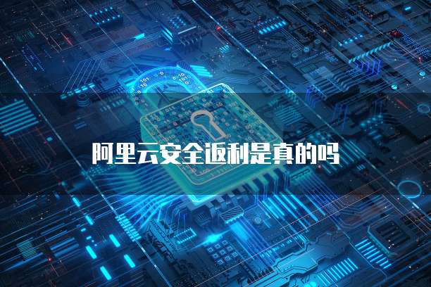 阿里云安全返利是真的吗