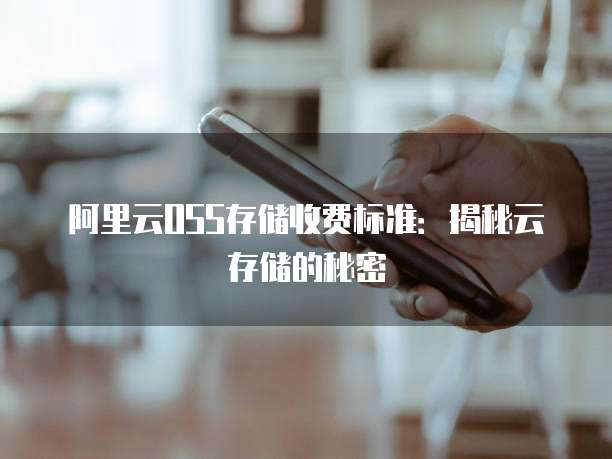 阿里云OSS存储收费标准：揭秘云存储的秘密