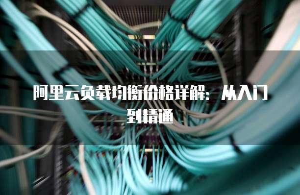 阿里云负载均衡价格详解:从入门到精通