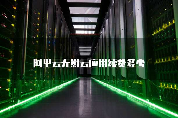阿里云无影云应用续费多少