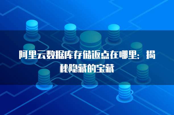 阿里云数据库存储返点在哪里:揭秘隐藏的宝藏