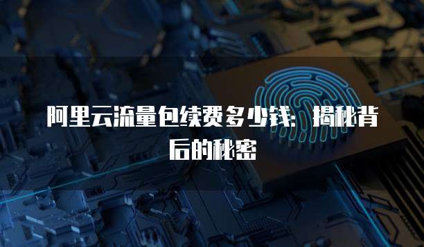 阿里云流量包续费多少钱:揭秘背后的秘密