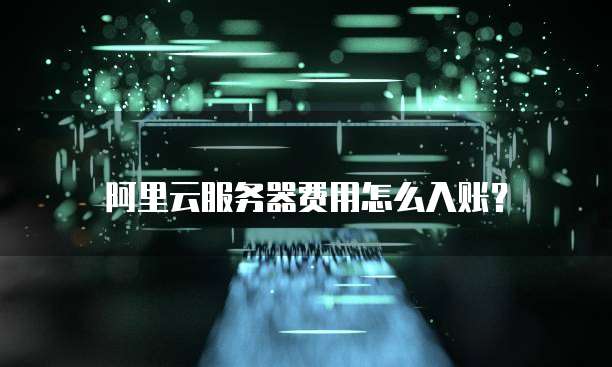 阿里云服务器费用怎么入账?