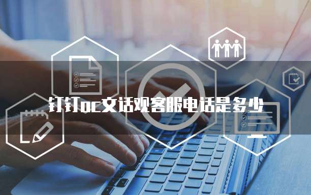 钉钉oc文话观客服电话是多少