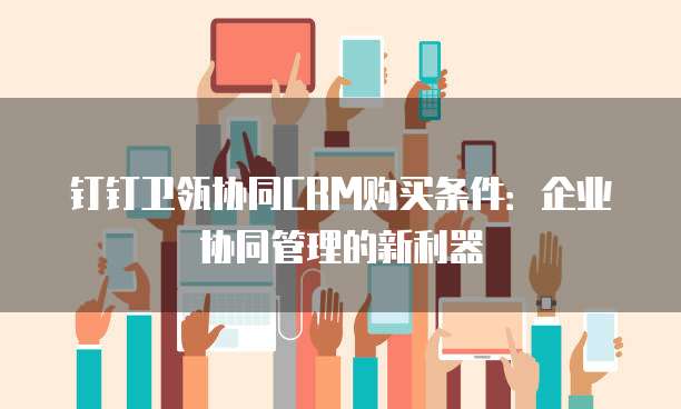 钉钉卫瓴协同CRM购买条件：企业协同管理的新利器