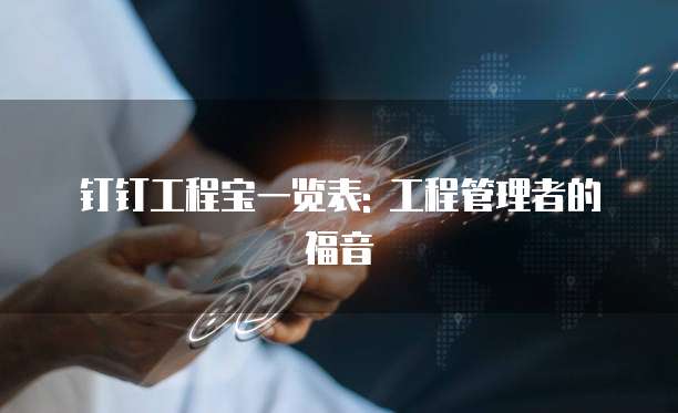 钉钉工程宝一览表: 工程管理者的福音