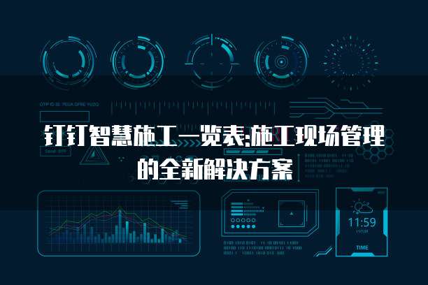 钉钉智慧施工一览表:施工现场管理的全新解决方案