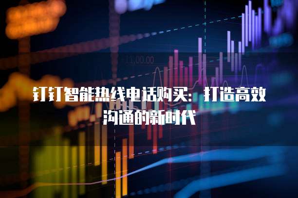 钉钉智能热线电话购买：打造高效沟通的新时代