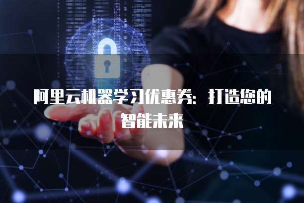 阿里云机器学习优惠券：打造您的智能未来