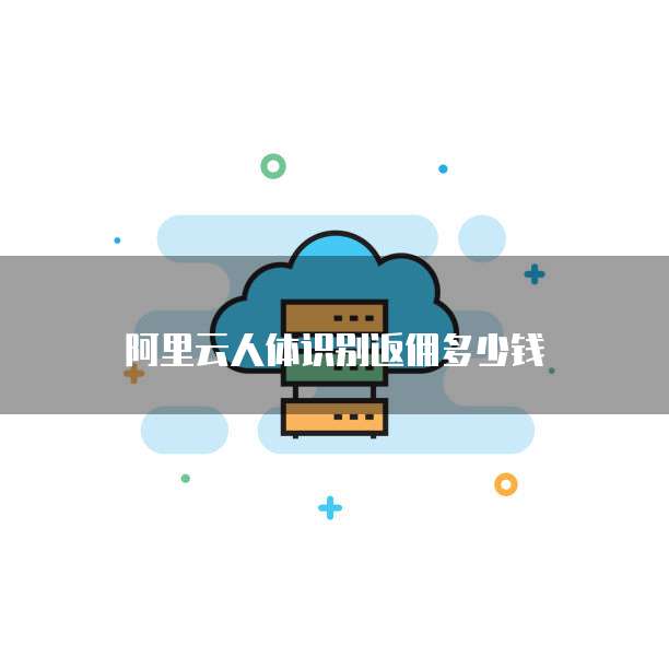 阿里云人体识别返佣多少钱