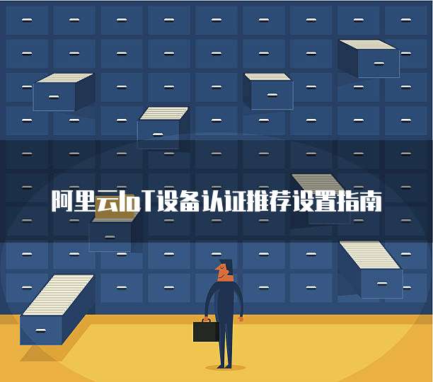阿里云IoT设备认证推荐设置指南